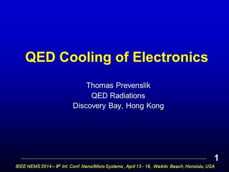 QED Cooling of Electronics Thomas Prevenslik QED Radiations Discovery Bay, Hong Kong IEEE NEMS 2014 – 9 th Int. Conf. Nano/Micro Systems, April 13 - 16,