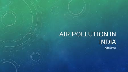 AIR POLLUTION IN INDIA ALEX LITTLE. CAUSE India’s air pollution has many causes: Fuel Wood, Biomass burring and the use of many cars.
