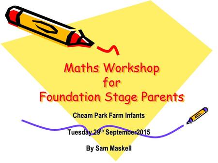 Maths Workshop for Foundation Stage Parents Cheam Park Farm Infants Tuesday 29 th September2015 By Sam Maskell.