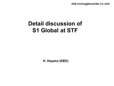 Detail discussion of S1 Global at STF H. Hayano (KEK) GDE Mar 3-6, 2008.