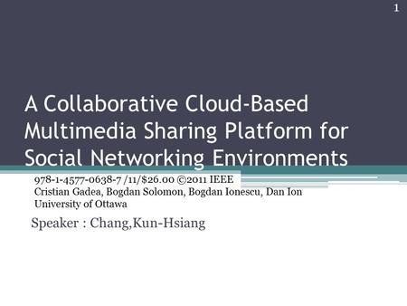 A Collaborative Cloud-Based Multimedia Sharing Platform for Social Networking Environments Speaker : Chang,Kun-Hsiang 978-1-4577-0638-7 /11/$26.00 ©2011.