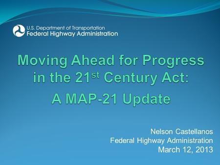 Nelson Castellanos Federal Highway Administration March 12, 2013.