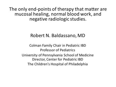 The only end-points of therapy that matter are mucosal healing, normal blood work, and negative radiologic studies. Robert N. Baldassano, MD Colman Family.