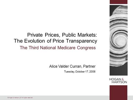 © Hogan & Hartson LLP. All rights reserved. Alice Valder Curran, Partner Tuesday, October 17, 2006 Private Prices, Public Markets: The Evolution of Price.