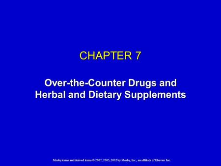 Mosby items and derived items © 2007, 2005, 2002 by Mosby, Inc., an affiliate of Elsevier Inc. CHAPTER 7 Over-the-Counter Drugs and Herbal and Dietary.