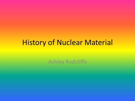 History of Nuclear Material Ashley Radcliffe. Radon is a cancer-causing radioactive element You can not see, taste, or smell it It is found in soil, rock,
