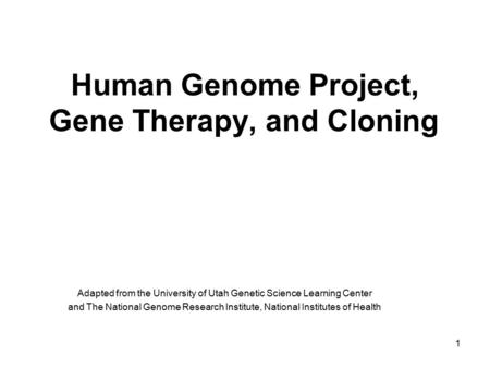 1 Human Genome Project, Gene Therapy, and Cloning Adapted from the University of Utah Genetic Science Learning Center and The National Genome Research.