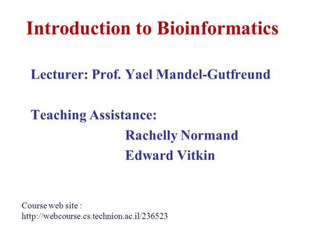 Introduction to Bioinformatics Lecturer: Prof. Yael Mandel-Gutfreund Teaching Assistance: Rachelly Normand Edward Vitkin Course web site :