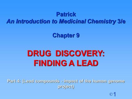 1 © Patrick An Introduction to Medicinal Chemistry 3/e Chapter 9 DRUG DISCOVERY: FINDING A LEAD Part 4: (Lead compounds - Impact of the human genome project)