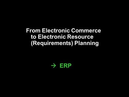 From Electronic Commerce to Electronic Resource (Requirements) Planning  ERP.