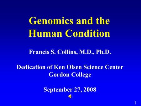 1 Genomics and the Human Condition Francis S. Collins, M.D., Ph.D. Dedication of Ken Olsen Science Center Gordon College September 27, 2008.