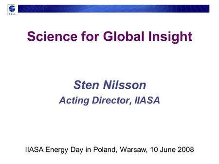 Science for Global Insight Sten Nilsson Acting Director, IIASA IIASA Energy Day in Poland, Warsaw, 10 June 2008.