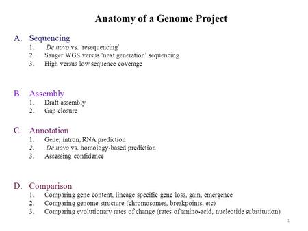 Anatomy of a Genome Project A.Sequencing 1. De novo vs. ‘resequencing’ 2.Sanger WGS versus ‘next generation’ sequencing 3.High versus low sequence coverage.