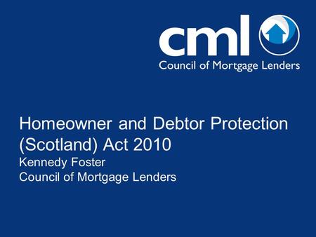Homeowner and Debtor Protection (Scotland) Act 2010 Kennedy Foster Council of Mortgage Lenders.
