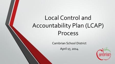 Local Control and Accountability Plan (LCAP) Process Cambrian School District April 17, 2014.