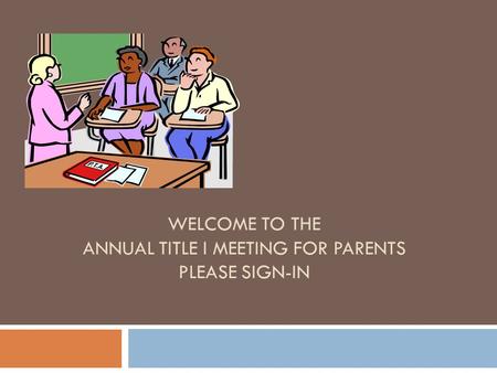 WELCOME TO THE ANNUAL TITLE I MEETING FOR PARENTS PLEASE SIGN-IN.