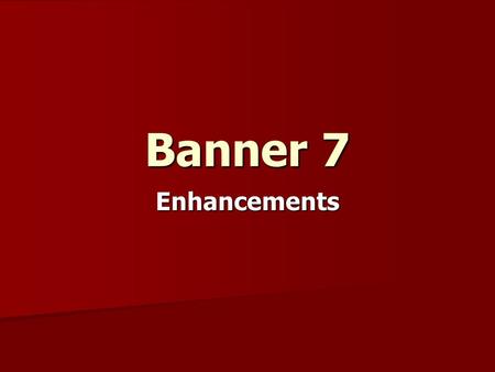 Banner 7 Enhancements. What’s different from 6.x to 7.x? Main Menu Changes Main Menu Changes Toolbars Toolbars Flexible Screen Resolution Flexible Screen.