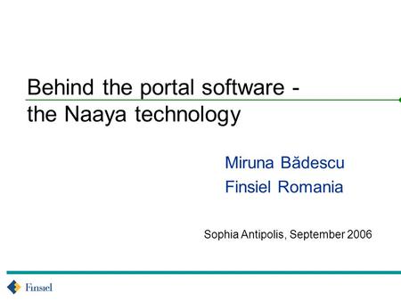 Sophia Antipolis, September 2006 Behind the portal software - the Naaya technology Miruna Bădescu Finsiel Romania.