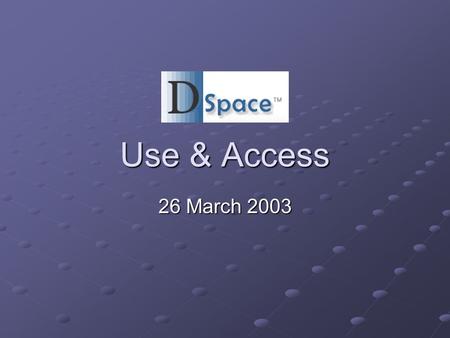 Use & Access 26 March 2003. Use “Proof of Concept” Model for General Libraries & IS faculty Model for General Libraries & IS faculty Test bed for DSpace.