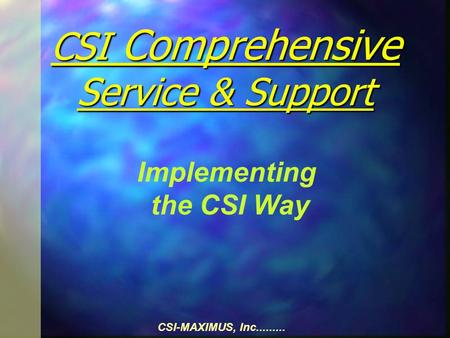 CSI-MAXIMUS, Inc......... CSI Comprehensive Service & Support Implementing the CSI Way.