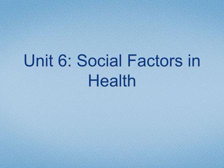 Unit 6: Social Factors in Health