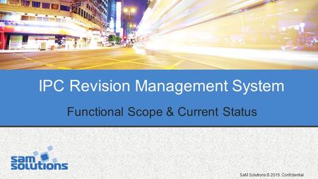 SaM Solutions © 2015. Confidential IPC Revision Management System Functional Scope & Current Status.