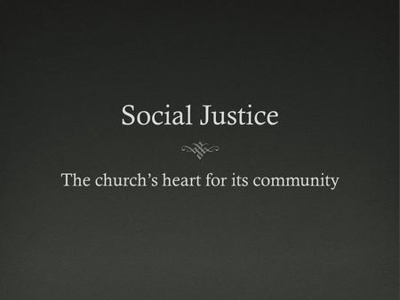 Social JusticeSocial Justice The church’s heart for its community.