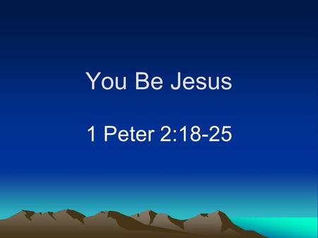 You Be Jesus 1 Peter 2:18-25.
