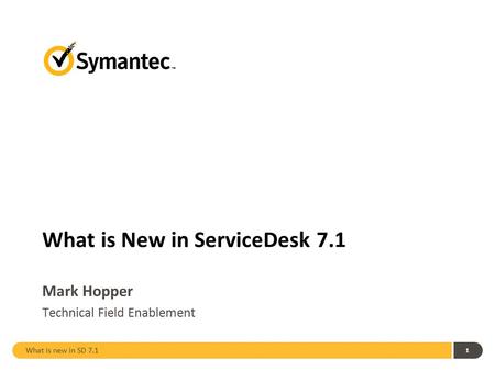 What is new in SD 7.1 1 What is New in ServiceDesk 7.1 Mark Hopper Technical Field Enablement.