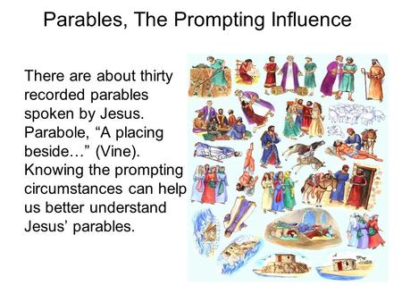 Parables, The Prompting Influence There are about thirty recorded parables spoken by Jesus. Parabole, “A placing beside…” (Vine). Knowing the prompting.
