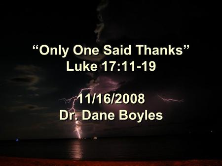 “Only One Said Thanks” Luke 17:11-19 11/16/2008 Dr. Dane Boyles.