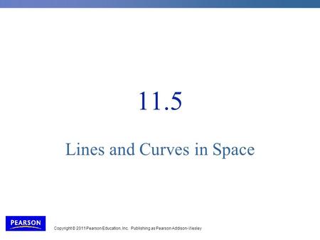 Copyright © 2011 Pearson Education, Inc. Publishing as Pearson Addison-Wesley 11.5 Lines and Curves in Space.