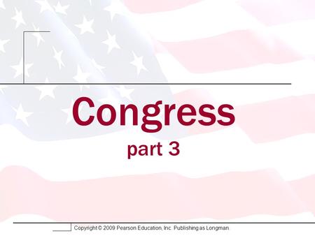 Copyright © 2009 Pearson Education, Inc. Publishing as Longman. Congress part 3.