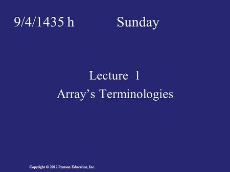 Copyright © 2012 Pearson Education, Inc. 9/4/1435 h Sunday Lecture 1 Array’s Terminologies.