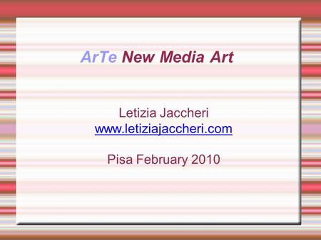 ArTe New Media Art Letizia Jaccheri www.letiziajaccheri.com Pisa February 2010.
