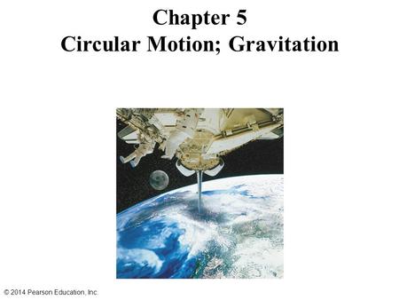 Chapter 5 Circular Motion; Gravitation © 2014 Pearson Education, Inc.