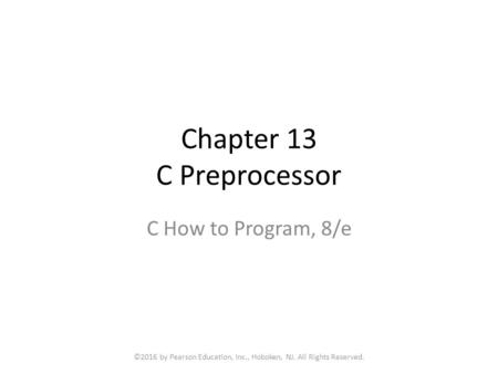 Chapter 13 C Preprocessor C How to Program, 8/e ©2016 by Pearson Education, Inc., Hoboken, NJ. All Rights Reserved.