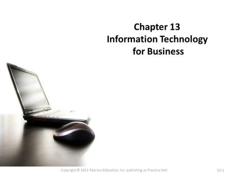 13-1 Copyright © 2013 Pearson Education, Inc. publishing as Prentice Hall Chapter 13 Information Technology for Business.