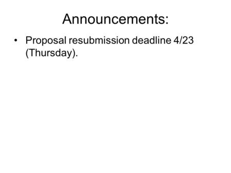 Announcements: Proposal resubmission deadline 4/23 (Thursday).
