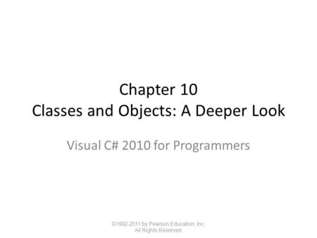 Chapter 10 Classes and Objects: A Deeper Look Visual C# 2010 for Programmers ©1992-2011 by Pearson Education, Inc. All Rights Reserved.