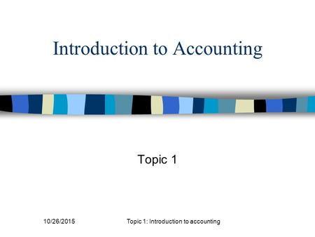Introduction to Accounting Topic 1 10/26/2015Topic 1: Introduction to accounting.