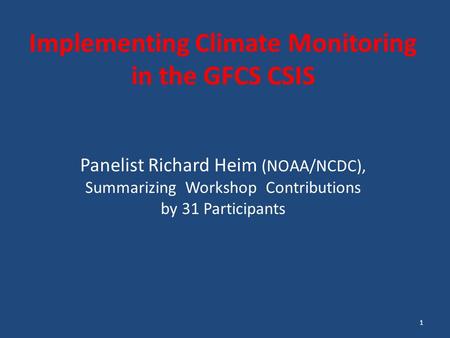 Implementing Climate Monitoring in the GFCS CSIS Panelist Richard Heim (NOAA/NCDC), Summarizing Workshop Contributions by 31 Participants 1.
