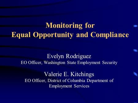 Monitoring for Equal Opportunity and Compliance Evelyn Rodriguez EO Officer, Washington State Employment Security Valerie E. Kitchings EO Officer, District.