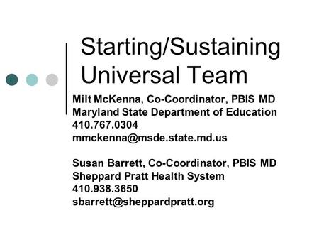 Starting/Sustaining Universal Team Milt McKenna, Co-Coordinator, PBIS MD Maryland State Department of Education 410.767.0304