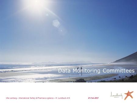Ulla Lønberg – International Safety & Pharmacovigilance – H. Lundbeck A/S21-Feb-2007 Data Monitoring Committees.