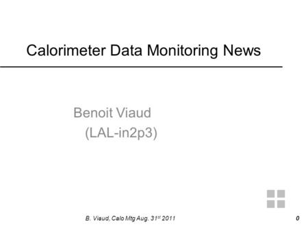 Calorimeter Data Monitoring News Benoit Viaud (LAL-in2p3) B. Viaud, Calo Mtg Aug. 31 st 2011 0.