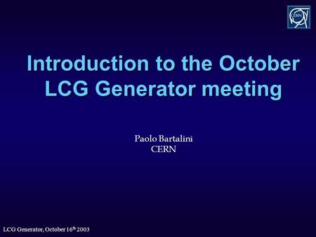 LCG Generator, October 16 th 2003 Introduction to the October LCG Generator meeting Paolo Bartalini CERN.