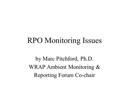 RPO Monitoring Issues by Marc Pitchford, Ph.D. WRAP Ambient Monitoring & Reporting Forum Co-chair.
