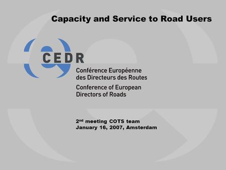 Capacity and Service to Road Users 2 nd meeting COTS team January 16, 2007, Amsterdam.