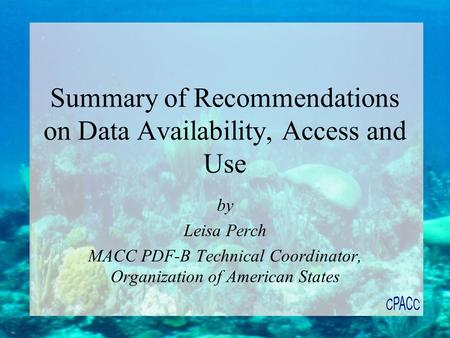 Summary of Recommendations on Data Availability, Access and Use by Leisa Perch MACC PDF-B Technical Coordinator, Organization of American States.